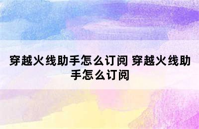 穿越火线助手怎么订阅 穿越火线助手怎么订阅